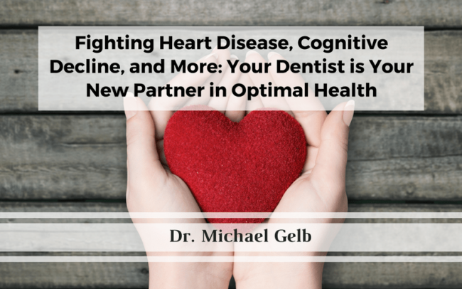 Fighting Heart Disease, Cognitive Decline, and More: Your Dentist is Your New Partner in Optimal Health Fighting Heart Disease, Cognitive Decline, and More: Your Dentist is Your New Partner in Optimal Health