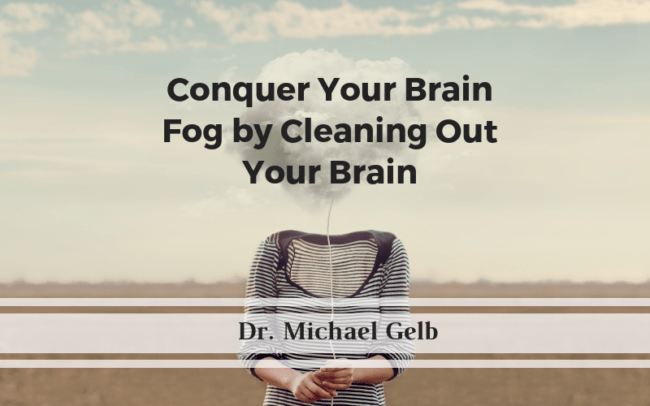 Conquer Your Brain Fog by Cleaning Out Your Brain Conquer Your Brain Fog by Cleaning Out Your Brain